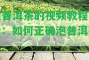 泡普洱茶的視頻教程大全：怎樣正確泡普洱茶？