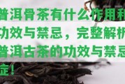 普洱骨茶有什么作用和功效與禁忌，完整解析普洱古茶的功效與禁忌癥！