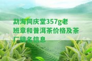 勐海同慶堂357g老班章和普洱茶價格及茶廠排名信息