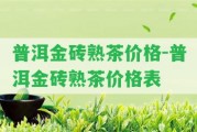 普洱金磚熟茶價格-普洱金磚熟茶價格表