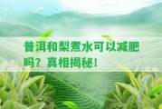 普洱和梨煮水可以減肥嗎？真相揭秘！