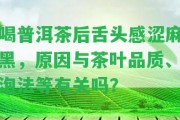 喝普洱茶后舌頭感澀麻黑，起因與茶葉品質(zhì)、泡法等有關嗎？