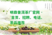 明鼎普洱茶廠官網 - 首頁、招聘、電話、茶品推薦