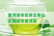 普洱迷帝貢茶古茶山-云南迷帝普洱茶