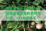 深山普洱什么功效？探秘深山普洱茶的功效與價(jià)值，357克價(jià)格實(shí)！