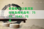 老曼峨7532普洱茶價(jià)格及相關(guān)品號(hào)：7578、7542、75號(hào)