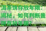 普洱茶餅存放年限：真相揭秘，怎樣判斷普洱茶餅存放年限？