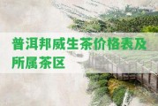 普洱邦威生茶價格表及所屬茶區(qū)