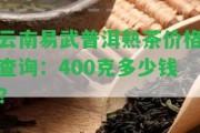 云南易武普洱熟茶價格查詢：400克多少錢？