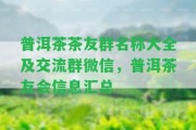 普洱茶茶友群名稱大全及交流群微信，普洱茶友會(huì)信息匯總