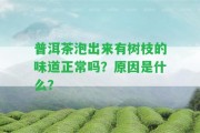 普洱茶泡出來有樹枝的味道正常嗎？起因是什么？