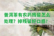 普洱茶有農(nóng)藥殘留怎么解決？掉殘留好口感！