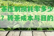 黑茶壓制損耗率多少合適？磚茶成本與目的分析