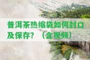 普洱茶熱縮袋怎樣封口及保存？（含視頻）