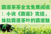 霸道茶茶全文免費(fèi)閱讀：小說《霸道》完結(jié)，體驗(yàn)霸道茶葉的霸道魅力