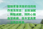 鋁鍋煮普洱茶的功效和作用及禁忌：去除油膩、降脂減肥、預防心腦血管疾病，但不宜高煮，留意飲用量。