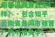 云南普洱雅普古茶廠怎么樣？ - 包含知乎和云南省普洱市雅普古茶廠的不相關(guān)字。