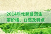 2014年忙肺普洱生茶價格、口感及特點