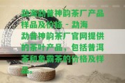 勐海勐普神韻茶廠產(chǎn)品樣品及價格 - 勐海勐普神韻茶廠官網(wǎng)提供的茶葉產(chǎn)品，包含普洱茶和象霸茶的價格及樣品。