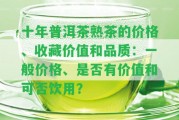 十年普洱茶熟茶的價格、收藏價值和品質(zhì)：一般價格、是不是有價值和可否飲用？