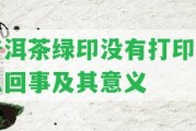 普洱茶綠印不存在打印怎么回事及其意義