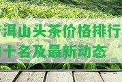 普洱山頭茶價(jià)格排行榜前十名及最新動態(tài)