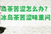 冰島茶苦澀怎么辦？解決冰島茶苦澀味重疑問！