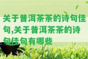 關(guān)于普洱茶茶的詩句佳句,關(guān)于普洱茶茶的詩句佳句有哪些