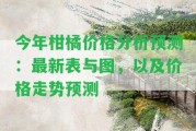 今年柑橘價(jià)格分析預(yù)測(cè)：最新表與圖，以及價(jià)格走勢(shì)預(yù)測(cè)