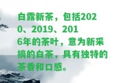 白露新茶，包含2020、2019、2016年的茶葉，意為新采摘的白茶，具有特別的茶香和口感。