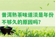 普洱熟茶味道淡是年份不夠久的起因嗎？