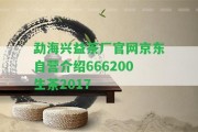 勐海興益茶廠官網(wǎng)京東自營(yíng)介紹666200生茶2017