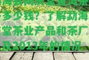 勐海縣同慶堂普洱茶熟茶多少錢？熟悉勐海同慶堂茶業(yè)產品和茶廠，以及2013年的情況！