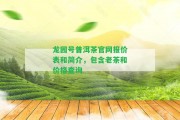 龍園號普洱茶官網(wǎng)報價表和簡介，包含老茶和價格查詢