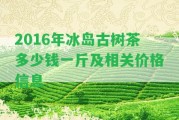 2016年冰島古樹茶多少錢一斤及相關(guān)價格信息