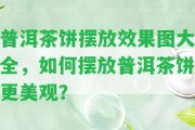 普洱茶餅擺放效果圖大全，怎樣擺放普洱茶餅更美觀？