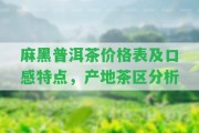 麻黑普洱茶價格表及口感特點(diǎn)，產(chǎn)地茶區(qū)分析