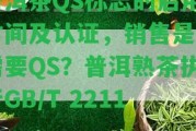 普洱茶QS標志的啟用時間及認證，銷售是不是需要QS？普洱熟茶實行GB/T 22111。