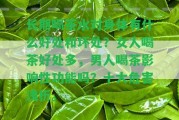 長(zhǎng)期喝茶水對(duì)身體有什么好處和壞處？女人喝茶好處多，男人喝茶作用性功能嗎？十大危害淺析。