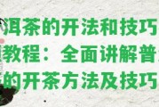 普洱茶的開法和技巧視頻教程：全面講解普洱茶的開茶方法及技巧