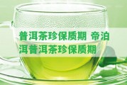 普洱茶珍保質期 帝泊洱普洱茶珍保質期