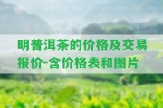 明普洱茶的價格及交易報價-含價格表和圖片