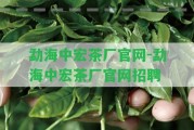 勐海中宏茶廠官網(wǎng)-勐海中宏茶廠官網(wǎng)招聘