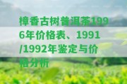 樟香古樹普洱茶1996年價(jià)格表、1991/1992年鑒定與價(jià)格分析