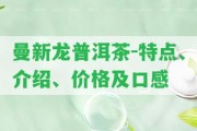 曼新龍普洱茶-特點、介紹、價格及口感