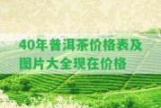 40年普洱茶價(jià)格表及圖片大全現(xiàn)在價(jià)格