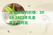 冰島南迫的價格：2019-2023年禮盒裝價格對比