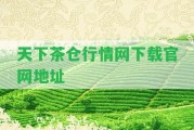 天下茶倉行情網(wǎng)下載官網(wǎng)地址