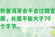 熟普洱茶會(huì)不會(huì)過期變質(zhì)，長度不能大于70個(gè)字節(jié)。