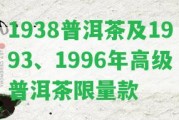 1938普洱茶及1993、1996年高級普洱茶限量款